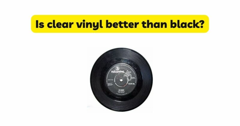 Is clear vinyl better than black?