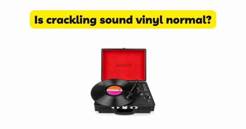 Is crackling sound vinyl normal?