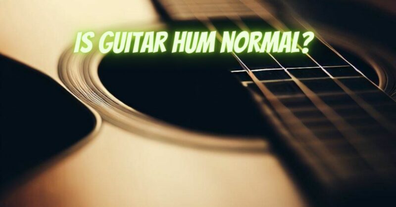 Is guitar hum normal?