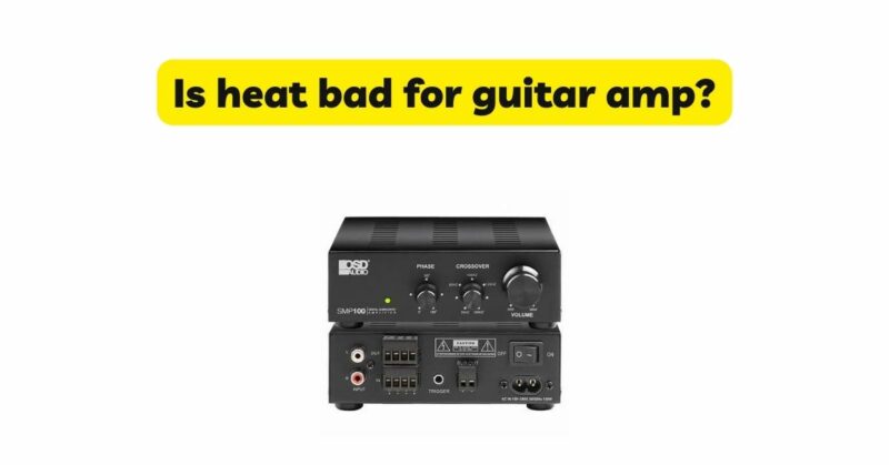 Is heat bad for guitar amp?