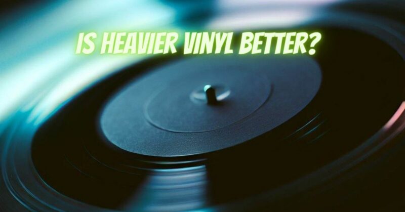 Is heavier vinyl better?