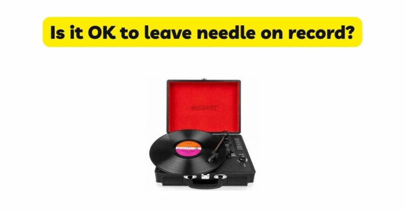 Is it OK to leave needle on record?