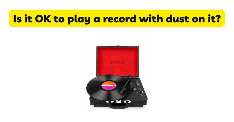 Is it OK to play a record with dust on it?