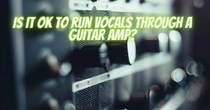 Is it OK to run vocals through a guitar amp?