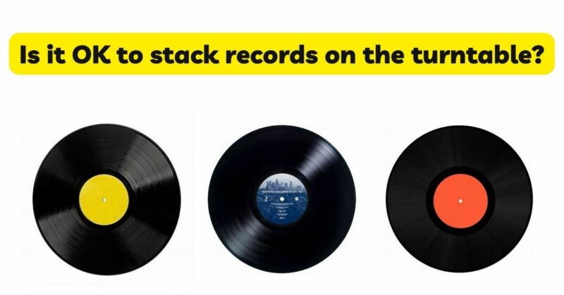 Is it OK to stack records on the turntable?