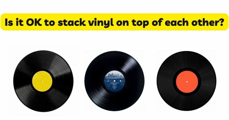 Is it OK to stack vinyl on top of each other?
