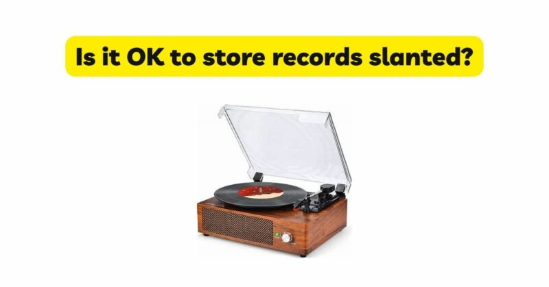 Is it OK to store records slanted?