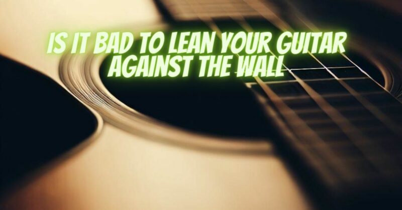 Is it bad to lean your guitar against the wall