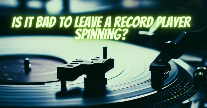Is it bad to leave a record player spinning?
