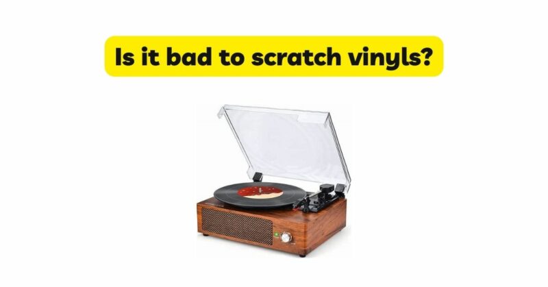 Is it bad to scratch vinyls?