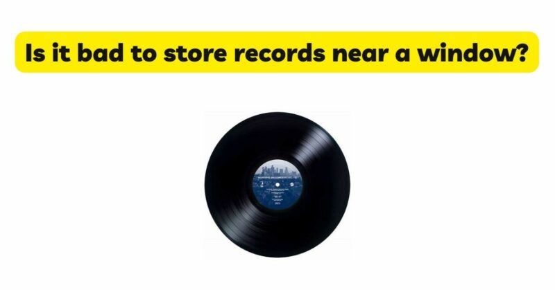 Is it bad to store records near a window?