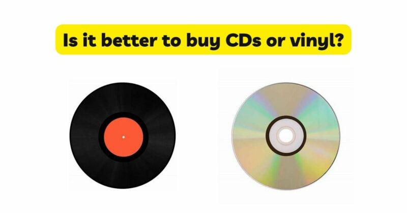 Is it better to buy CDs or vinyl?