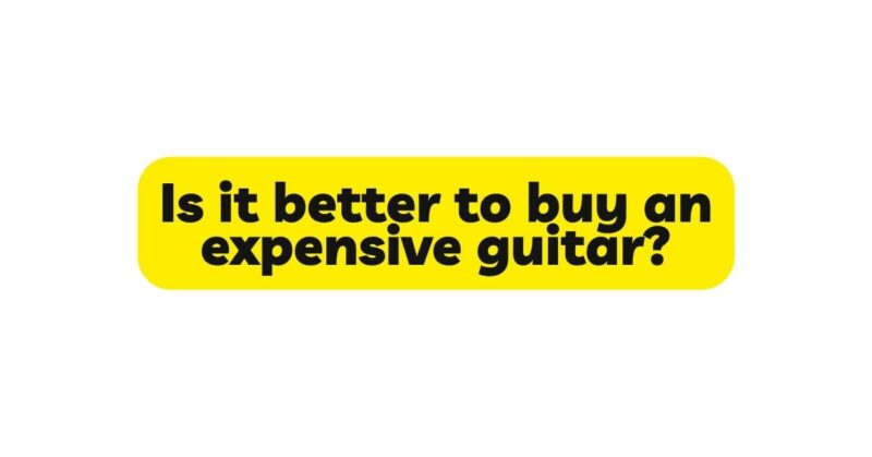 Is it better to buy an expensive guitar?