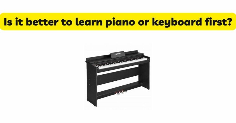 Is it better to learn piano or keyboard first?
