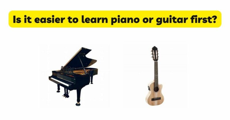 Is it easier to learn piano or guitar first?