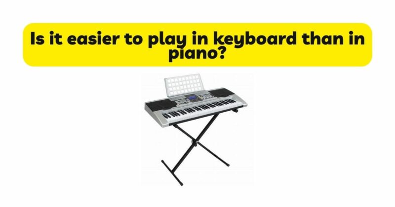 Is it easier to play in keyboard than in piano?
