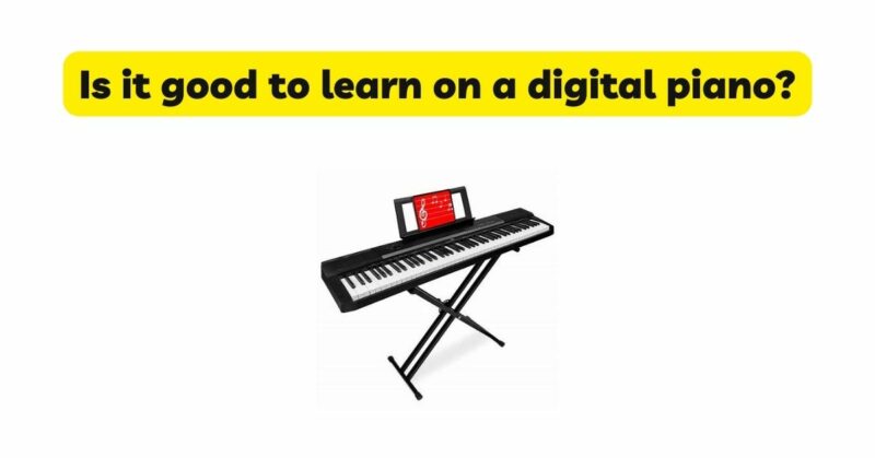 Is it good to learn on a digital piano?