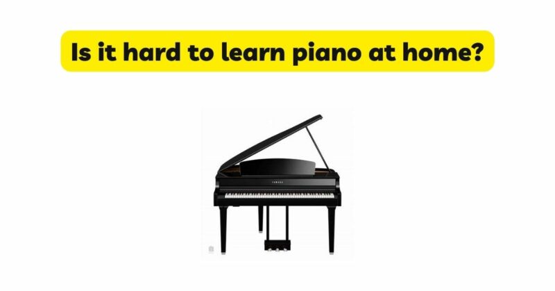 Is it hard to learn piano at home?