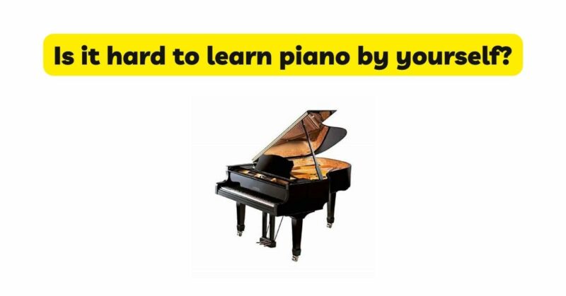 Is it hard to learn piano by yourself?