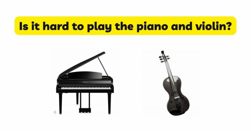 Is it hard to play the piano and violin?