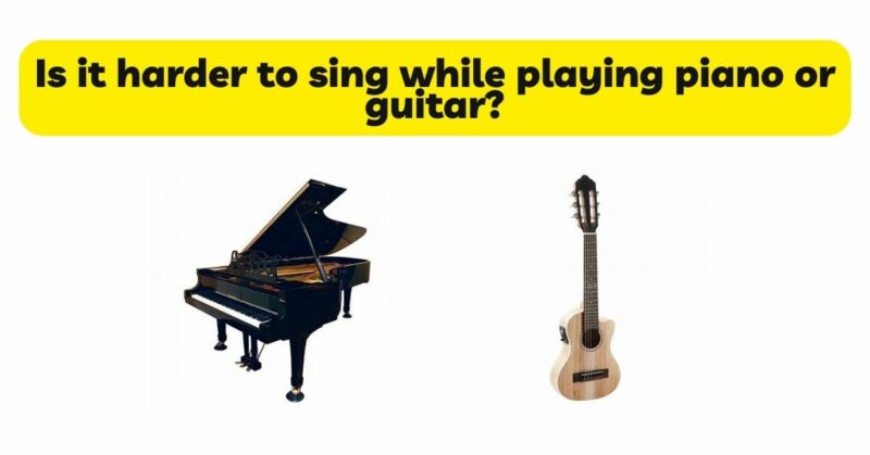 Is it harder to sing while playing piano or guitar?
