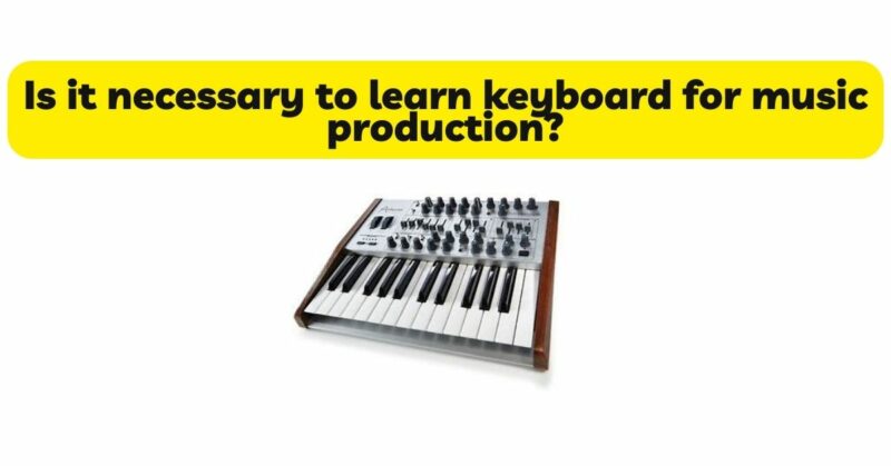 Is it necessary to learn keyboard for music production?