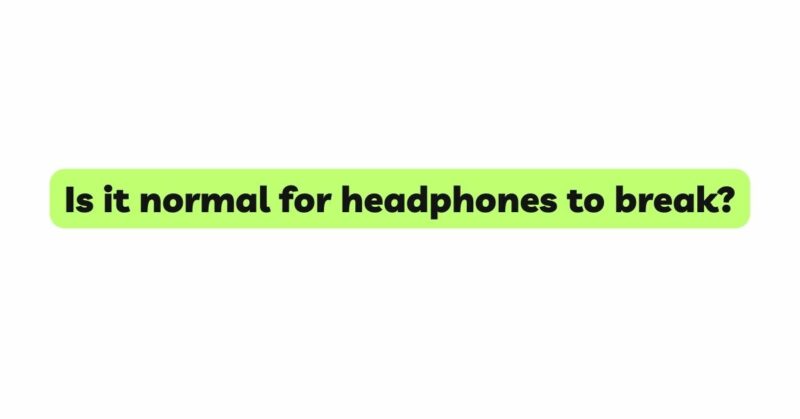 Is it normal for headphones to break?
