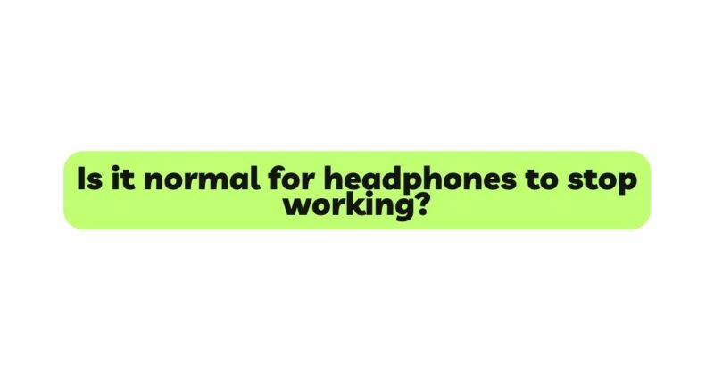 Is it normal for headphones to stop working?