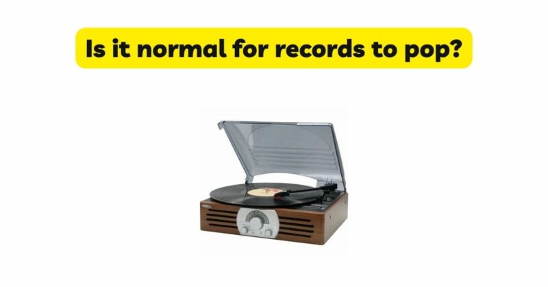 Is it normal for records to pop?