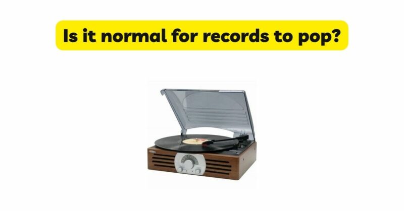 is-it-normal-for-records-to-pop-all-for-turntables