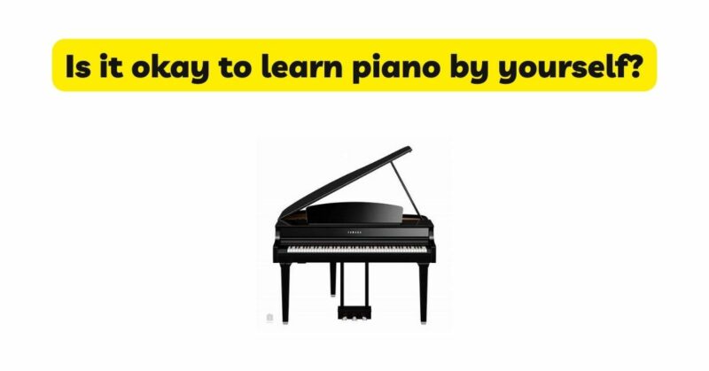 Is it okay to learn piano by yourself?