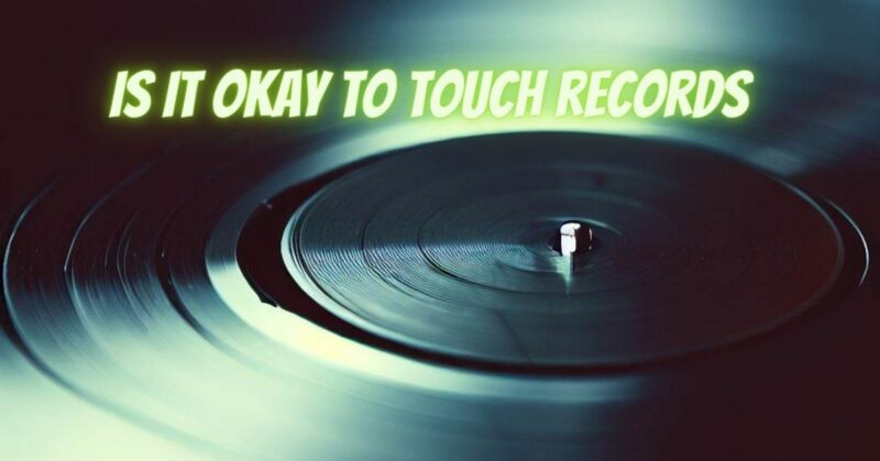 Is it okay to touch records