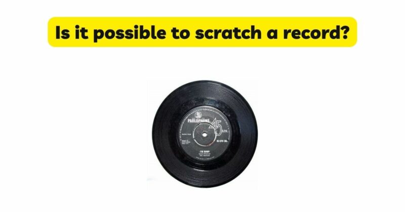 Is it possible to scratch a record?