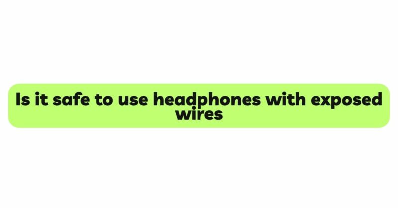 Is it safe to use headphones with exposed wires
