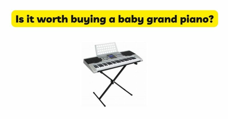 Is it worth buying a baby grand piano?