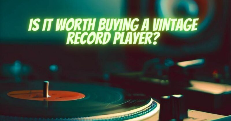 Is it worth buying a vintage record player?