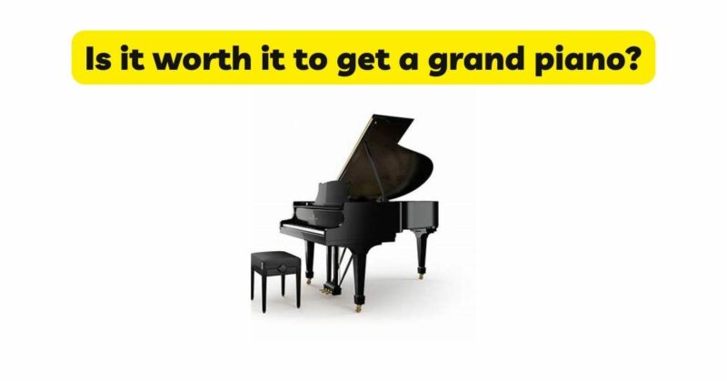 Is it worth it to get a grand piano?