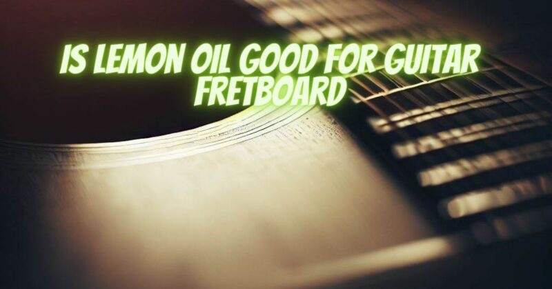 Is lemon oil good for guitar fretboard