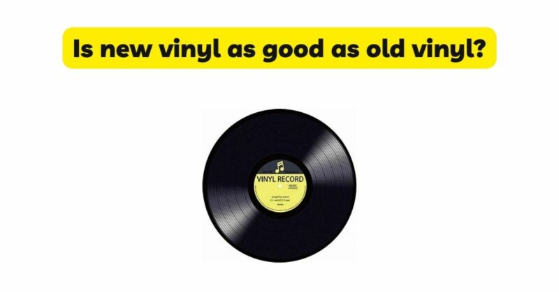 Is new vinyl as good as old vinyl?