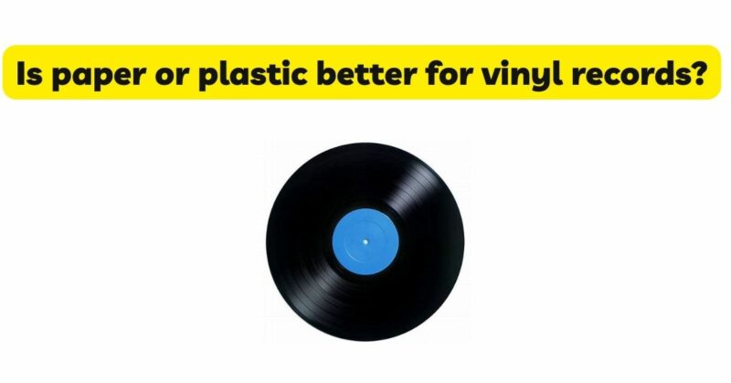 Is paper or plastic better for vinyl records?