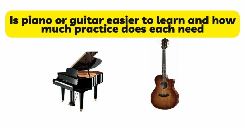 Is piano or guitar easier to learn and how much practice does each need