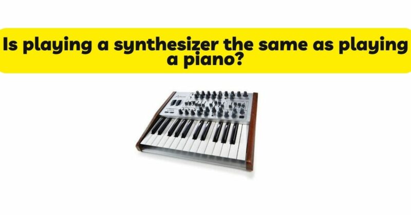 Is playing a synthesizer the same as playing a piano?