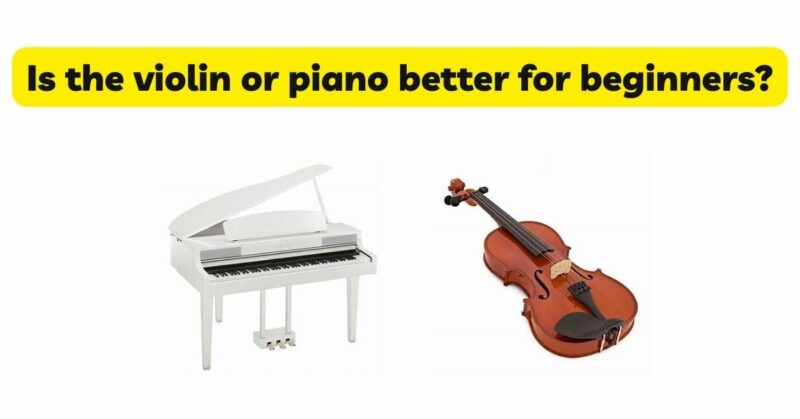 Is the violin or piano better for beginners?