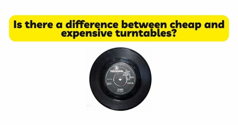 Is there a difference between cheap and expensive turntables?