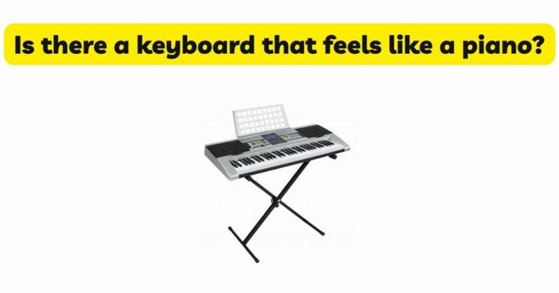 Is there a keyboard that feels like a piano?