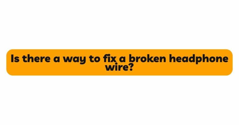 Is there a way to fix a broken headphone wire?