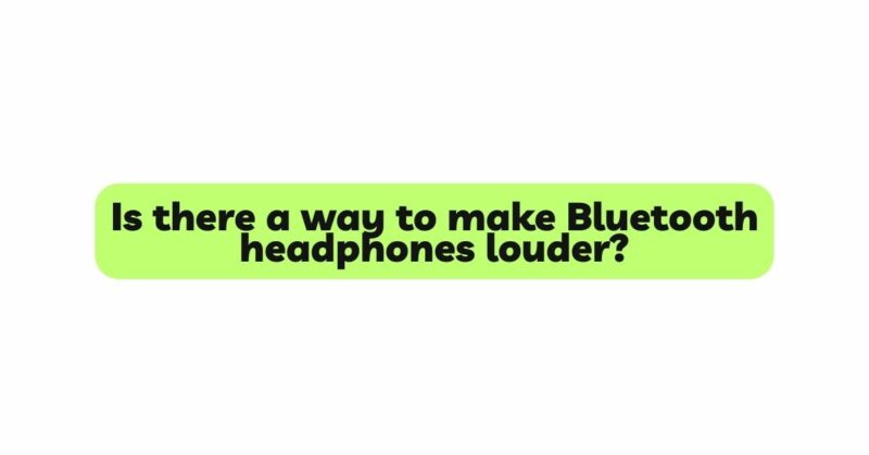 Is there a way to make Bluetooth headphones louder?