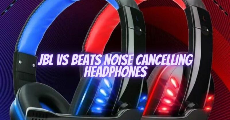 JBL vs Beats Noise Cancelling Headphones