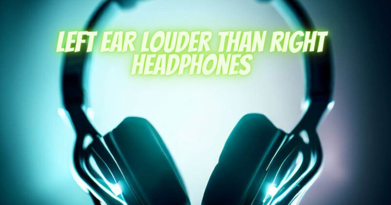 Left ear louder than right headphones
