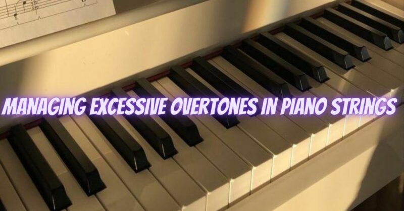 Managing excessive overtones in piano strings